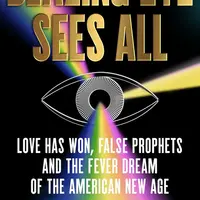 Blazing Eye Sees All: Love Has Won, False Prophets, and the Fever Dream of the American New Age